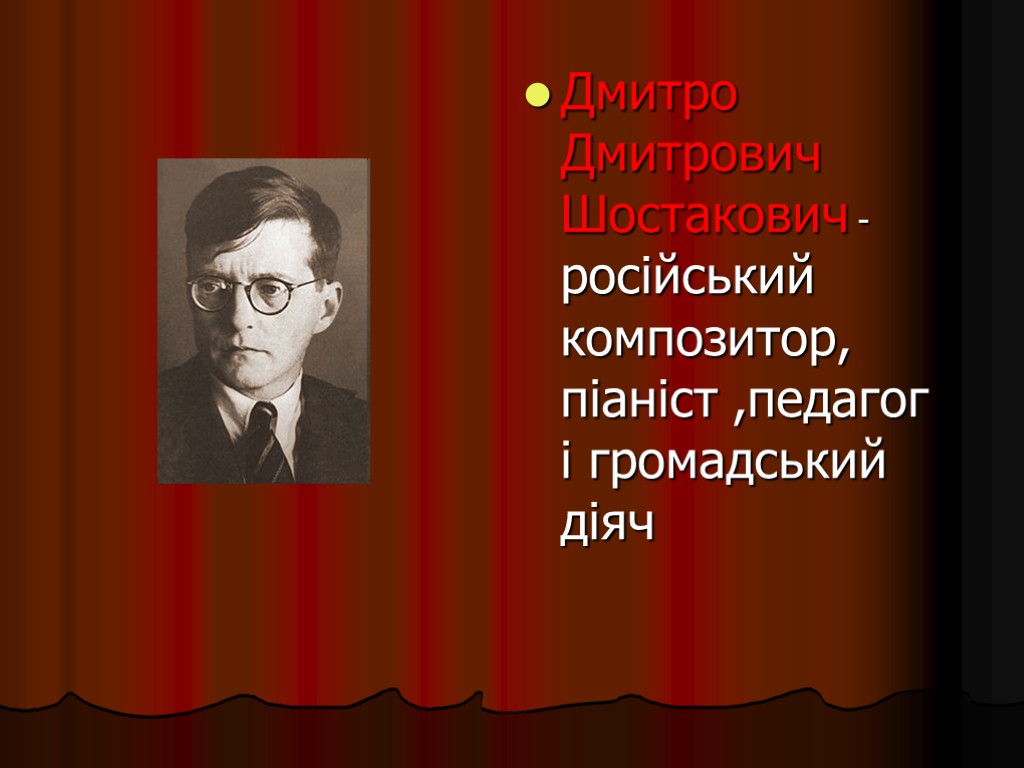Дмитро Дмитрович Шостакович - російський композитор, піаніст ,педагог і громадський діяч